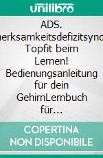 ADS. Aufmerksamkeitsdefizitsyndrom. Topfit beim Lernen! Bedienungsanleitung für dein GehirnLernbuch für Schülerinnen und Schüler mit ADS für die Klassen 5-10. Mit dem Optimind-Konzept zum Schulerfolg. E-book. Formato EPUB ebook