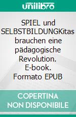 SPIEL und SELBSTBILDUNGKitas brauchen eine pädagogische Revolution. E-book. Formato EPUB ebook