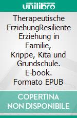 Therapeutische ErziehungResiliente Erziehung in Familie, Krippe, Kita und Grundschule. E-book. Formato EPUB ebook