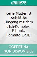 Keine Mutter ist perfektDer Umgang mit dem Lilith-Komplex. E-book. Formato EPUB ebook