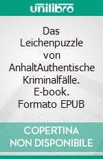 Das Leichenpuzzle von AnhaltAuthentische Kriminalfälle. E-book. Formato EPUB ebook