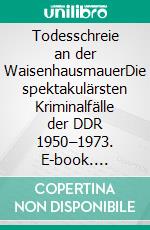 Todesschreie an der WaisenhausmauerDie spektakulärsten Kriminalfälle der DDR 1950–1973. E-book. Formato EPUB ebook