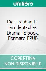 Die Treuhand – ein deutsches Drama. E-book. Formato EPUB ebook