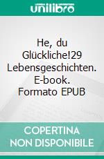 He, du Glückliche!29 Lebensgeschichten. E-book. Formato EPUB ebook
