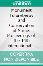 Monument FutureDecay and Conservation of Stone. Proceedings of the 14th international Congress on the Deterioration and Conservation of Ston. E-book. Formato EPUB ebook