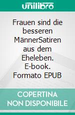 Frauen sind die besseren MännerSatiren aus dem Eheleben. E-book. Formato EPUB