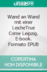 Wand an Wand mit einer LeicheTrue Crime Leipzig. E-book. Formato EPUB ebook di Frank Kreisler