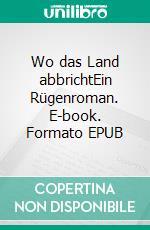 Wo das Land abbrichtEin Rügenroman. E-book. Formato EPUB ebook