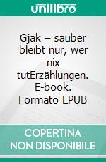 Gjak – sauber bleibt nur, wer nix tutErzählungen. E-book. Formato EPUB ebook di Dimosthenis Papamarkos