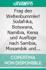 Frag den Weltenbummler! Südafrika, Botswana, Namibia, Kenia und Ausflüge nach Sambia, Mosambik und EswatiniSüdafrika, Botswana, Namibia, Kenia und Ausflüge nach Sambia, Mosambik und Eswatini. E-book. Formato EPUB ebook di Carsten Weidling