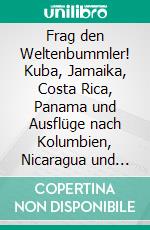 Frag den Weltenbummler! Kuba, Jamaika, Costa Rica, Panama und Ausflüge nach Kolumbien, Nicaragua und VenezuelaKuba, Jamaika, Costa Rica, Panama und Ausflüge nach Kolumbien, Nicaragua und Venezuela. E-book. Formato EPUB ebook di Carsten Weidling