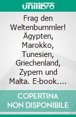 Frag den Weltenbummler! Ägypten, Marokko, Tunesien, Griechenland, Zypern und Malta. E-book. Formato EPUB ebook