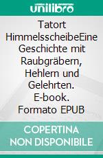 Tatort HimmelsscheibeEine Geschichte mit Raubgräbern, Hehlern und Gelehrten. E-book. Formato EPUB ebook
