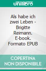Als habe ich zwei Leben - Brigitte Reimann. E-book. Formato EPUB ebook
