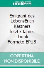 Emigrant des LebensErich Kästners letzte Jahre. E-book. Formato EPUB ebook