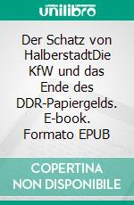 Der Schatz von HalberstadtDie KfW und das Ende des DDR-Papiergelds. E-book. Formato EPUB ebook di Marc Zirlewagen