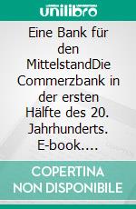 Eine Bank für den MittelstandDie Commerzbank in der ersten Hälfte des 20. Jahrhunderts. E-book. Formato EPUB ebook di Nicolai M. Zimmermann