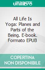 All Life Is Yoga: Planes and Parts of the Being. E-book. Formato EPUB ebook di Sri Aurobindo