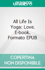 All Life Is Yoga: Love. E-book. Formato EPUB ebook di Sri Aurobindo