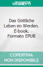 Das Göttliche Leben im Werden. E-book. Formato EPUB ebook