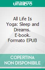 All Life Is Yoga: Sleep and Dreams. E-book. Formato EPUB ebook di Sri Aurobindo