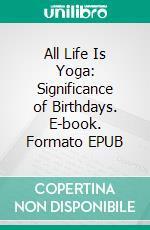 All Life Is Yoga: Significance of Birthdays. E-book. Formato EPUB