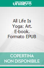 All Life Is Yoga: Art. E-book. Formato EPUB ebook