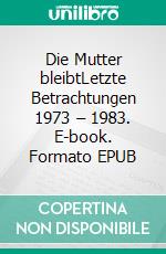 Die Mutter bleibtLetzte Betrachtungen 1973 – 1983. E-book. Formato EPUB ebook di Nolini Kanta Gupta