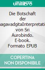 Die Botschaft der BhagavadgitaInterpretation von Sri Aurobindo. E-book. Formato EPUB ebook