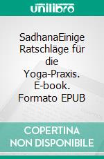 SadhanaEinige Ratschläge für die Yoga-Praxis. E-book. Formato EPUB