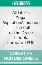 All Life Is Yoga: AspirationAspiration - The Call for the Divine. E-book. Formato EPUB ebook