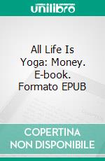 All Life Is Yoga: Money. E-book. Formato EPUB ebook