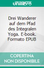 Drei Wanderer auf dem Pfad des Integralen Yoga. E-book. Formato EPUB ebook