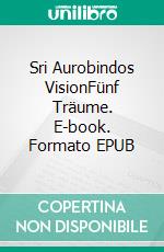 Sri Aurobindos VisionFünf Träume. E-book. Formato EPUB ebook