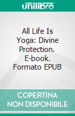 All Life Is Yoga: Divine Protection. E-book. Formato EPUB ebook di Sri Aurobindo