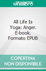 All Life Is Yoga: Anger. E-book. Formato EPUB ebook