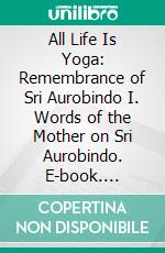 All Life Is Yoga: Remembrance of Sri Aurobindo (1)I. Words of the Mother on Sri Aurobindo. E-book. Formato EPUB ebook