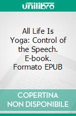 All Life Is Yoga: Control of the Speech. E-book. Formato EPUB ebook