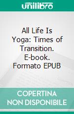 All Life Is Yoga: Times of Transition. E-book. Formato EPUB ebook di Sri Aurobindo