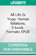 All Life Is Yoga: Human Relations. E-book. Formato EPUB ebook di Sri Aurobindo