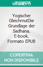 Yogischer GleichmutDie Grundlage der Sadhana. E-book. Formato EPUB ebook