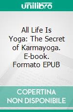 All Life Is Yoga: The Secret of Karmayoga. E-book. Formato EPUB ebook di Sri Aurobindo