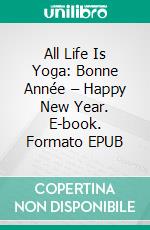 All Life Is Yoga: Bonne Année – Happy New Year. E-book. Formato EPUB ebook di Sri Aurobindo