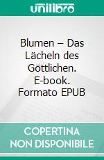 Blumen – Das Lächeln des Göttlichen. E-book. Formato EPUB ebook