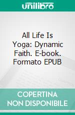 All Life Is Yoga: Dynamic Faith. E-book. Formato EPUB ebook di Sri Aurobindo