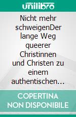 Nicht mehr schweigenDer lange Weg queerer Christinnen und Christen zu einem authentischen Leben. E-book. Formato EPUB ebook
