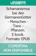 Schamanismus bei den GermanenGötter - Menschen - Tiere - Pflanzen. E-book. Formato EPUB ebook