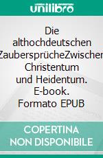 Die althochdeutschen ZaubersprücheZwischen Christentum und Heidentum. E-book. Formato EPUB ebook