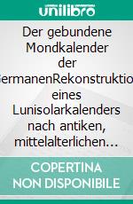 Der gebundene Mondkalender der GermanenRekonstruktion eines Lunisolarkalenders nach antiken, mittelalterlichen und frühneuzeitlichen Quellen. E-book. Formato EPUB ebook