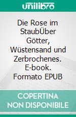 Die Rose im StaubÜber Götter, Wüstensand und Zerbrochenes. E-book. Formato EPUB ebook